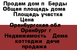 Продам дом п. Берды › Общая площадь дома ­ 154 › Площадь участка ­ 500 › Цена ­ 2 990 000 - Оренбургская обл., Оренбург г. Недвижимость » Дома, коттеджи, дачи продажа   
